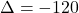 \Delta = -120