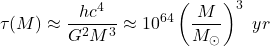 \begin{equation*}\tau(M)\approx \frac{hc^{4}}{G^{2}M^{3}}\approx10^{64} \left ( \frac{M}{M_{\odot }} \right )^{3} ~yr \end{equation*}