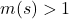 m(s)>1