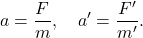 \[a=\frac{F}{m}, \quad a'=\frac{F'}{m'}.\]