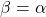 \beta=\alpha
