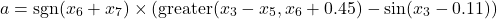 \[a = \operatorname{sgn}(x_6 + x_7) \times (\operatorname{greater}(x_3 - x_5, x_6 + 0.45) - \sin(x_3 - 0.11))\]