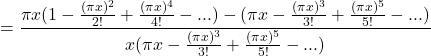 \[= \frac{\pi x(1-\frac{(\pi x)^2}{2!} + \frac{(\pi x)^4}{4!} - ...) - (\pi x - \frac{(\pi x)^3}{3!} + \frac{(\pi x)^5}{5!} - ...)}{x(\pi x - \frac{(\pi x)^3}{3!} + \frac{(\pi x)^5}{5!} - ...)}\]