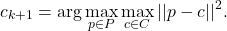 \begin{eqnarray*}c_{k+1}=\arg \max\limits_{p \in P} \max\limits_{c \in C} ||p - c||^2.\end{eqnarray*}