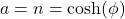 a=n=\cosh(\phi)