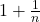 1+\frac{1}{n}