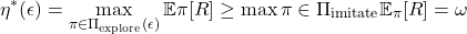 \begin{equation*}\eta^*(\epsilon) = \max_{\pi \in \Pi_{\text{explore}}(\epsilon)} \mathbb{E}{\pi}[R] \geq \max{\pi \in \Pi_{\text{imitate}}} \mathbb{E}_{\pi}[R] = \omega\end{equation*}