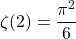 \[\zeta(2)=\frac{\pi^2}{6}\]