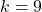 k=9