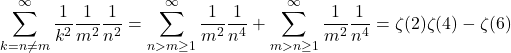 \[\sum_{k=n\neq m}^\infty \frac{1}{k^2}\frac{1}{m^2}\frac{1}{n^2} = \sum_{n>m\ge1}^\infty\frac{1}{m^2}\frac{1}{n^4} + \sum_{m>n\ge1}^\infty\frac{1}{m^2}\frac{1}{n^4} = \zeta(2)\zeta(4) - \zeta(6)\]
