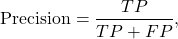 \[\text{Precision} &= \frac{TP}{TP+FP}, \]