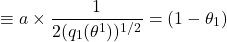 \[\equiv a \times \frac{1}{2(q_1(\theta^1))^{1/2}} = (1 - \theta_1)\]