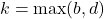 k = \max(b, d)