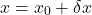 \begin{equation*}x = x_0 + \delta x\end{equation*}