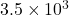 3.5 \times 10^3