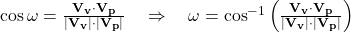 \cos \omega = \frac{\mathbf{V_v} \cdot \mathbf{V_p}}{\lvert \mathbf{V_v} \rvert \cdot \lvert \mathbf{V_p} \rvert} \quad \Rightarrow \quad \omega = \cos^{-1} \left( \frac{\mathbf{V_v} \cdot \mathbf{V_p}}{\lvert \mathbf{V_v} \rvert \cdot \lvert \mathbf{V_p} \rvert} \right)