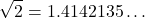 \[\sqrt{2} = 1.4142135 \ldots\]