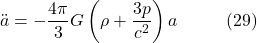 \[\ddot{a}=-\frac{4 \pi}{3} G\left(\rho+\frac{3 p}{c^2}\right) a \hspace{30pt} \text{(29)}\]