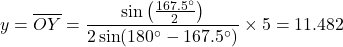 \begin{equation*}y = \overline{OY} = \frac{\sin\left( \frac{167.5^\circ}{2} \right)}{2\sin(180^\circ-167.5^\circ)} \times 5 = 11.482\end{equation*}