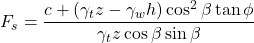 \begin{equation*}F_s = \frac{c + (\gamma_t z - \gamma_w h) \cos^2\beta \tan\phi}{\gamma_t z \cos\beta \sin\beta} \end{equation*}