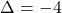 \[\Delta = -4\]
