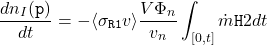 \begin{equation*}\frac{dn_{I}(\texttt{p})}{dt}=-\langle\sigma_{\texttt{R1}}v\rangle\frac{V\Phi_{n}}{v_{n}}\int_{[0,t]}\dot{m}{\texttt{H}{2}}dt\end{equation*}