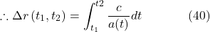 \[\therefore \Delta r\left(t_1, t_2\right)=\int_{t_1}^{t2} \frac{c}{a(t)} d t \hspace{40pt} \text{(40)}\]