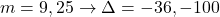 m = 9,25 \rightarrow \Delta = -36, -100