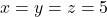 x=y=z=5