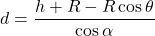 \[d = \frac{h + R - R \cos \theta}{\cos \alpha}\]
