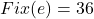 \[Fix(e) = 36\]