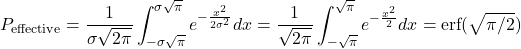 \[P_{\text{effective}} = \frac{1}{\sigma\sqrt{2\pi}} \int_{-\sigma\sqrt{\pi}}^{\sigma\sqrt{\pi}} e^{-\frac{x^2}{2\sigma^2}} dx = \frac{1}{\sqrt{2\pi}} \int_{-\sqrt{\pi}}^{\sqrt{\pi}} e^{-\frac{x^2}{2}} dx = \text{erf}(\sqrt{\pi/2})\]