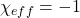 \chi_{eff} =-1