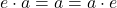 e \cdot a = a = a \cdot e