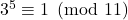 3^{5} \equiv 1 \pmod {11}