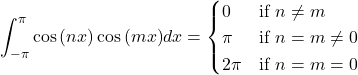 \[\int_{-\pi}^{\pi}\cos{(nx)}\cos{(mx)}dx = \begin{cases} \text{$0$} & \text{if $n \neq m$} \\ \text{$\pi$} & \text{if $n = m \neq 0$} \\ \text{$2\pi$} & \text{if $n = m = 0$} \end{cases}\]