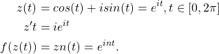 \begin{align*} z(t) &= cos(t) + isin(t) = e^{it} , t \in [0,2\pi] \\ z^{\prime}t &= ie^{it} \\ f(z(t)) &= zn(t) = e^{int}. \end{align*}