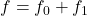 f=f_0 + f_1