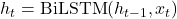 h_t = \text{BiLSTM}(h_{t-1}, x_t)