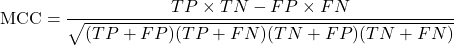 \[\text{MCC} = \frac{TP \times TN - FP \times FN}{\sqrt{(TP + FP)(TP + FN)(TN + FP)(TN + FN)}}\]
