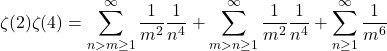 \[\zeta(2)\zeta(4) = \sum_{n>m\ge1}^\infty\frac{1}{m^2}\frac{1}{n^4} + \sum_{m>n\ge1}^\infty\frac{1}{m^2}\frac{1}{n^4} + \sum_{n\ge1}^\infty\frac{1}{m^6}\]