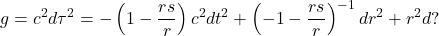 \begin{equation*}g=c^2d\tau^2=-\left(1-\frac{rs}{r}\right)c^2dt^2+\left(-1-\frac{rs}{r}\right)^{-1}dr^2+r^2d?\end{equation*}
