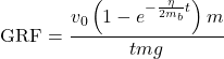 Rendered by QuickLaTeX.com \begin{equation*}\text{GRF} = \frac{v_0 \left(1 - e^{-\frac{\eta}{2m_b} t}\right) m}{tmg}\end{equation*}