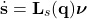 \[\dot{\mathbf{s}} = \mathbf{L}_s(\mathbf{q}) \boldsymbol{\nu} \]