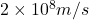 2 \times 10^{8} m/s