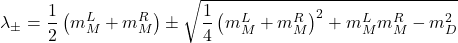 \begin{equation*}\lambda_{ \pm}=\frac{1}{2}\left(m_M^L+m_M^R\right) \pm \sqrt{\frac{1}{4}\left(m_M^L+m_M^R\right)^2+m_M^L m_M^R-m_D^2}\end{equation*}