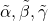 \tilde{\alpha}, \tilde{\beta}, \tilde{\gamma}