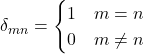 Rendered by QuickLaTeX.com \begin{equation*}\delta_{mn} = \item \begin{cases}1 & m=n \\0 & m\ne n \\\end{cases}\end{equation*}