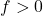 f>0