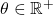 \theta \in \mathbb{R}^+